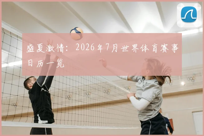 盛夏激情：2026年7月世界体育赛事日历一览