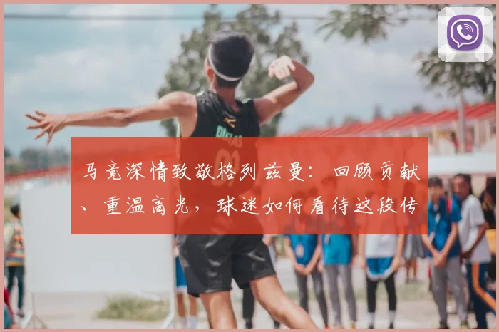 马竞深情致敬格列兹曼：回顾贡献、重温高光，球迷如何看待这段传奇岁月？