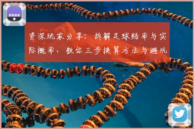 资深玩家分享：拆解足球赔率与实际概率，教你三步换算方法与避坑指南