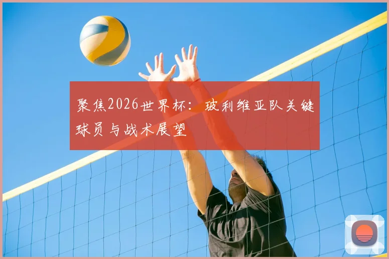 聚焦2026世界杯：玻利维亚队关键球员与战术展望